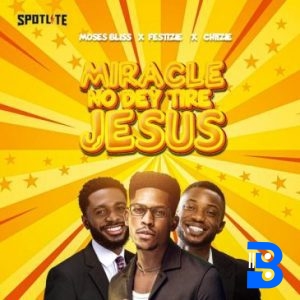 Moses Bliss ft Festizie, Chizie – Miracle No Dey Tire Jesus