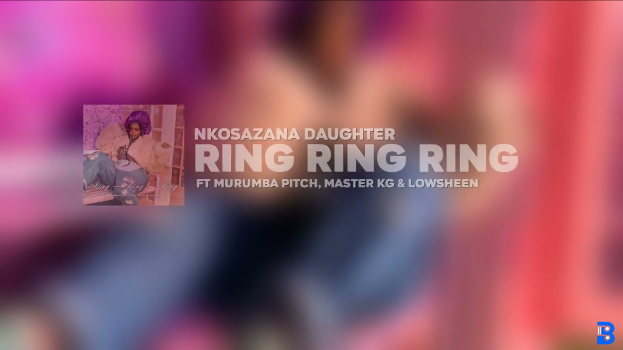 Nkosazana Daughter – Ring Ring Ring [ ft. Murumba Pitch & Master KG and Lowsheen]