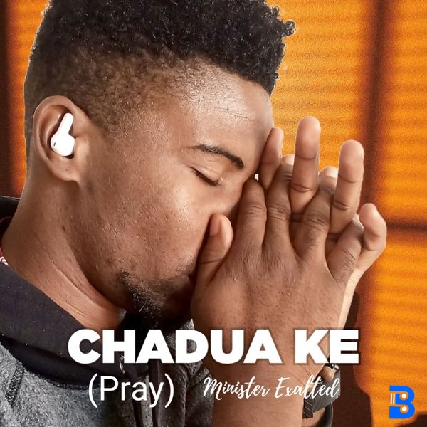 Minister Exalted – CHADUA KE (Pray)