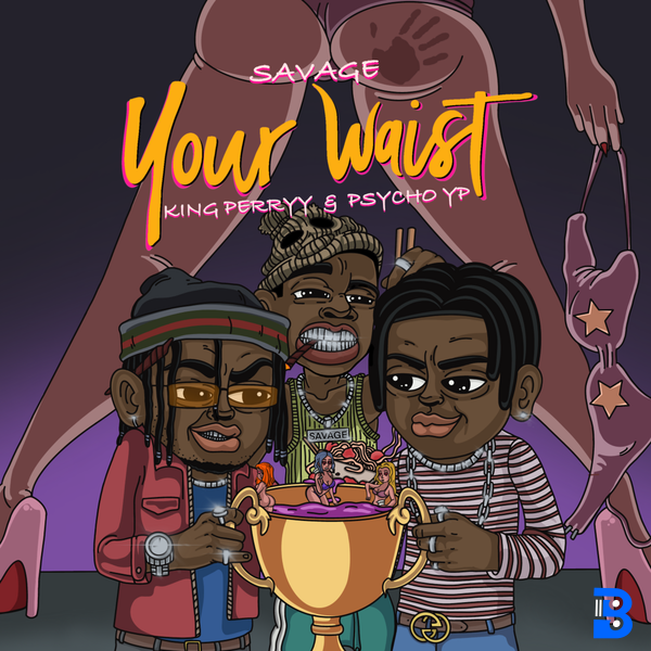 Savage – Your Waist ft. King Perryy & PsychoYP